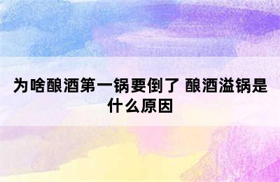 为啥酿酒第一锅要倒了 酿酒溢锅是什么原因